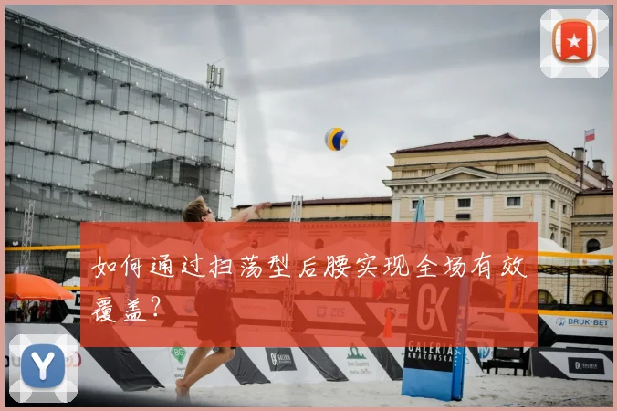 如何通过扫荡型后腰实现全场有效覆盖?