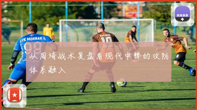 从周琦战术复盘看现代中锋的攻防体系融入