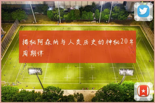 揭秘阿森纳与人类历史的神秘20年周期律