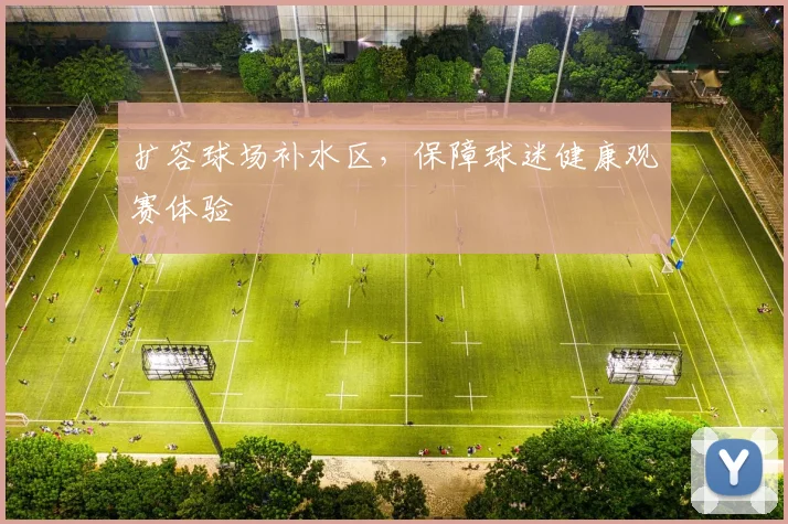 扩容球场补水区,保障球迷健康观赛体验