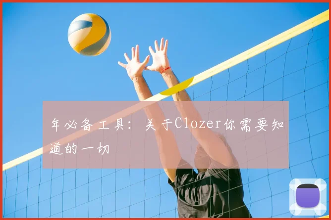 年必备工具：关于Clozer你需要知道的一切