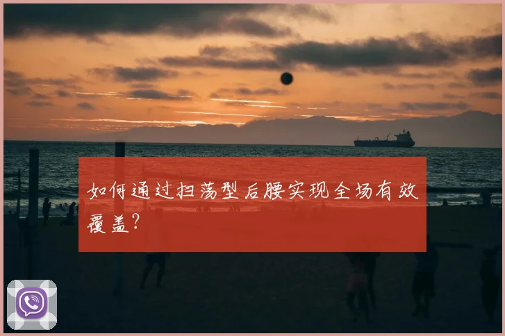 如何通过扫荡型后腰实现全场有效覆盖?