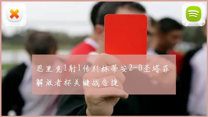 恩里克1射1传科林蒂安2-0圣塔菲 解放者杯关键战告捷