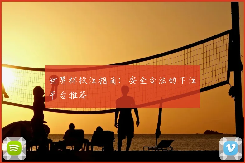 世界杯投注指南：安全合法的下注平台推荐
