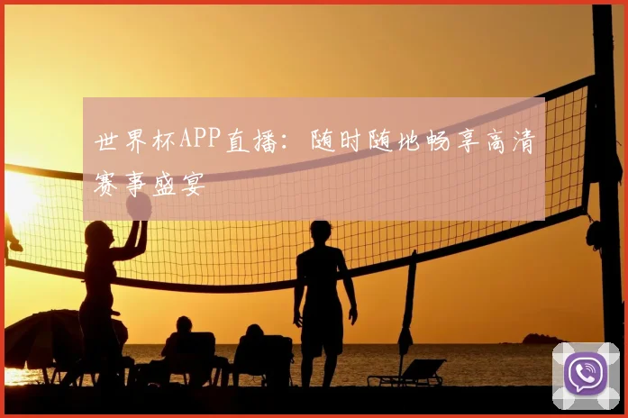 世界杯APP直播：随时随地畅享高清赛事盛宴