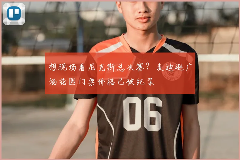 想现场看尼克斯总决赛?麦迪逊广场花园门票价格已破纪录
