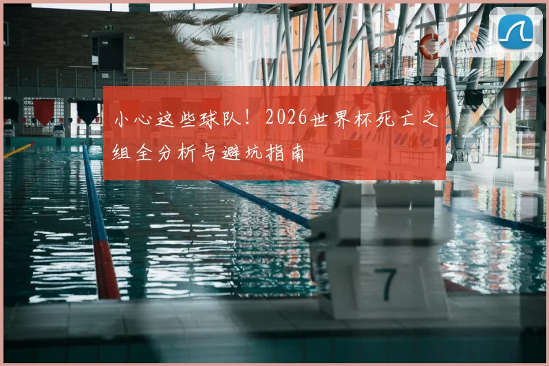 小心这些球队！2026世界杯死亡之组全分析与避坑指南