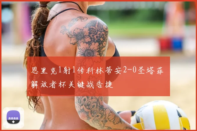 恩里克1射1传科林蒂安2-0圣塔菲 解放者杯关键战告捷